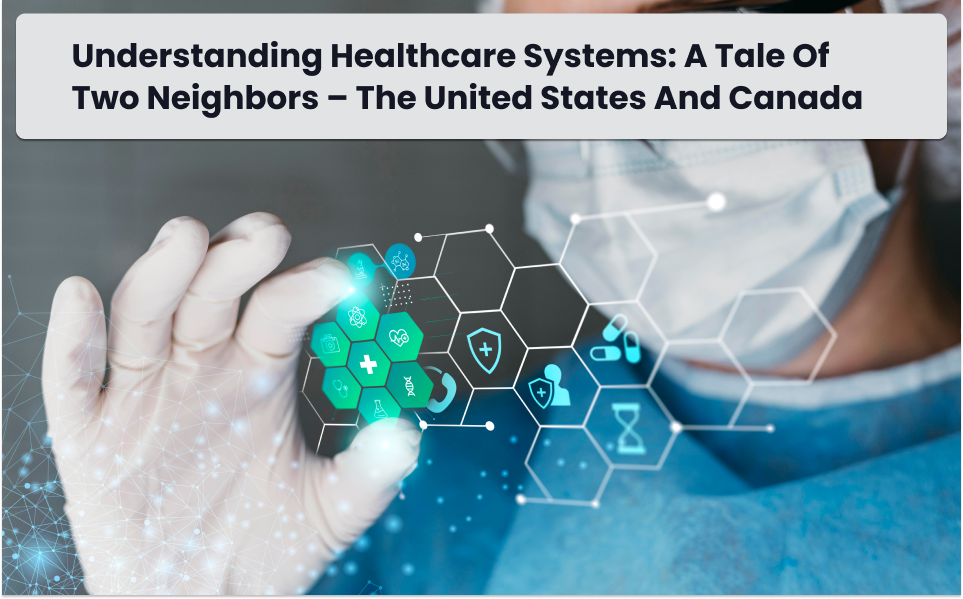 Understanding Healthcare Systems: A Tale of Two Neighbors – The United States and Canada